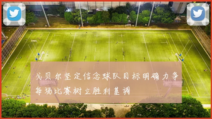 戈贝尔坚定信念球队目标明确力争每场比赛树立胜利基调