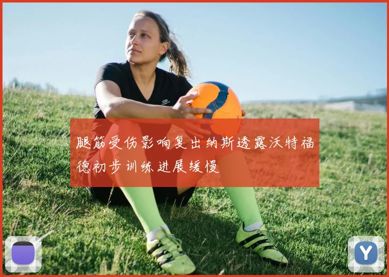 腿筋受伤影响复出纳斯透露沃特福德初步训练进展缓慢