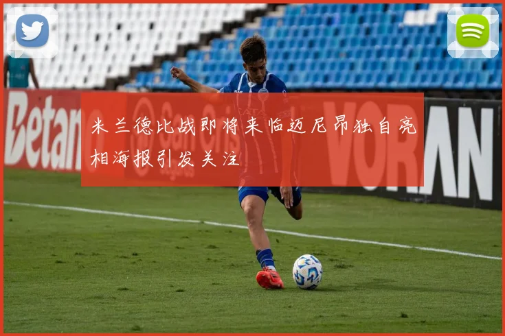 米兰德比战即将来临迈尼昂独自亮相海报引发关注
