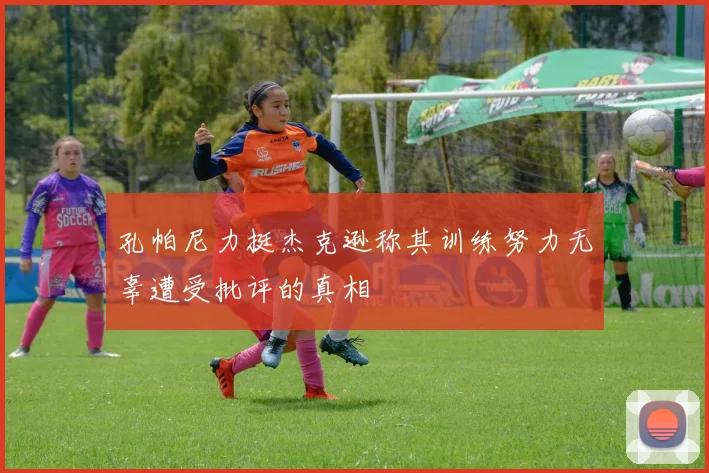 孔帕尼力挺杰克逊称其训练努力无辜遭受批评的真相