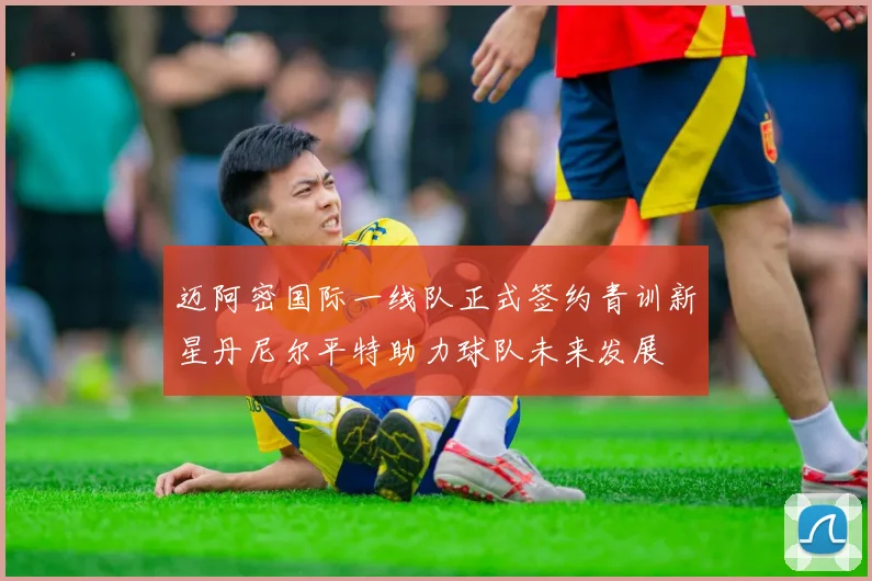 迈阿密国际一线队正式签约青训新星丹尼尔平特助力球队未来发展