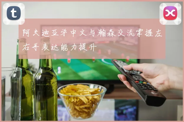 阿夫迪亚学中文与瀚森交流掌握左右手表达能力提升