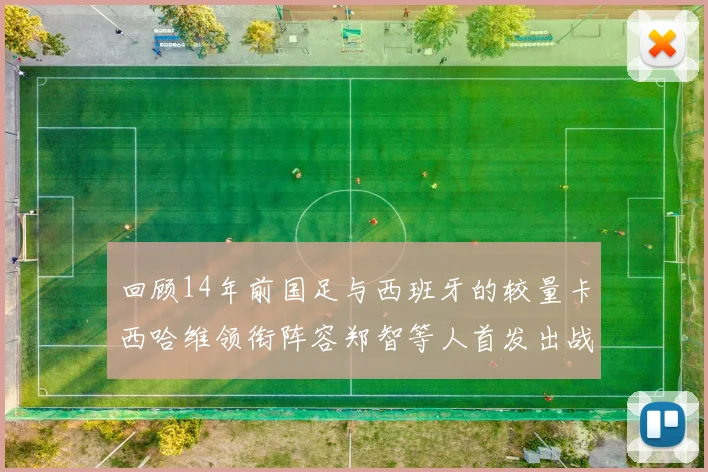 回顾14年前国足与西班牙的较量卡西哈维领衔阵容郑智等人首发出战