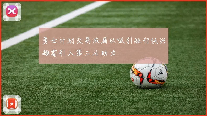 勇士计划交易浓眉以吸引独行侠兴趣需引入第三方助力