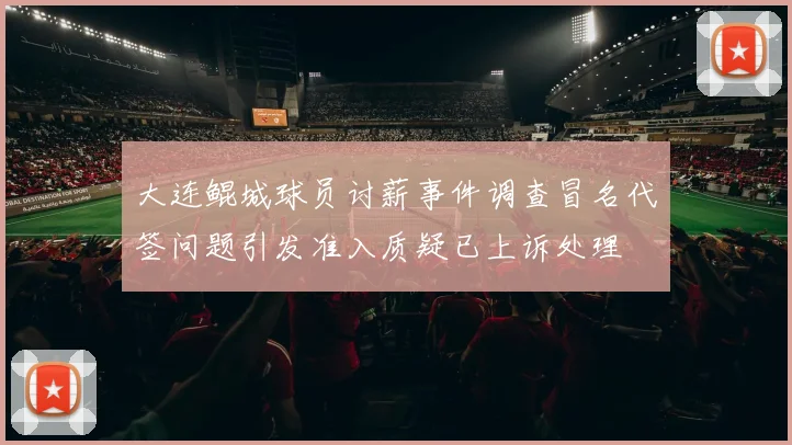 大连鲲城球员讨薪事件调查冒名代签问题引发准入质疑已上诉处理