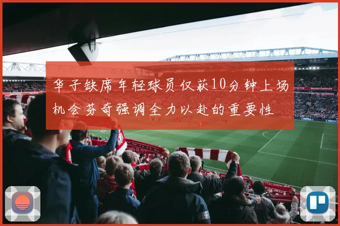 华子缺席年轻球员仅获10分钟上场机会芬奇强调全力以赴的重要性
