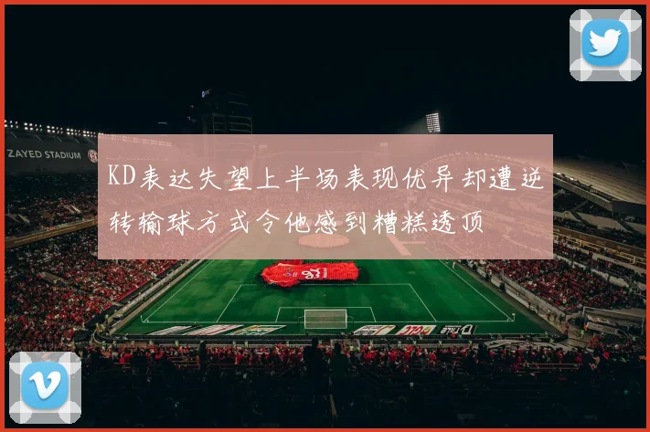 KD表达失望上半场表现优异却遭逆转输球方式令他感到糟糕透顶