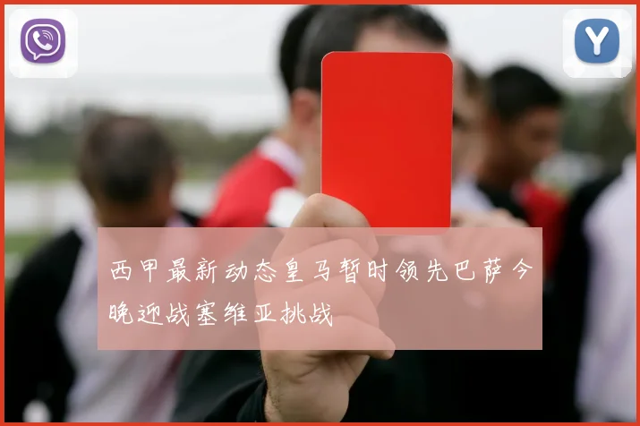 西甲最新动态皇马暂时领先巴萨今晚迎战塞维亚挑战
