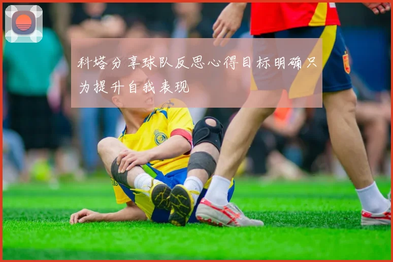 科塔分享球队反思心得目标明确只为提升自我表现