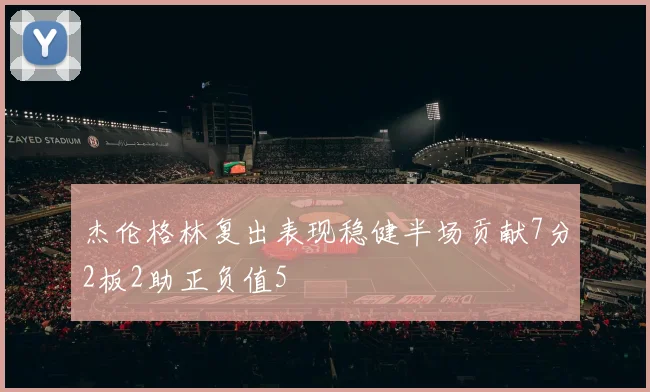 杰伦格林复出表现稳健半场贡献7分2板2助正负值5