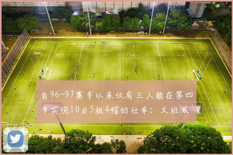 自96-97赛季以来仅有三人能在第四节实现10分5板4帽的壮举：文班浓眉伍德