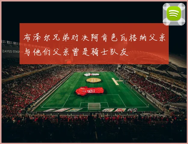 布泽尔兄弟对决阿肯色瓦格纳父亲与他们父亲曾是骑士队友