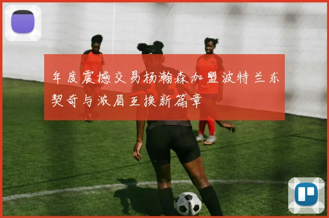 年度震撼交易杨瀚森加盟波特兰东契奇与浓眉互换新篇章