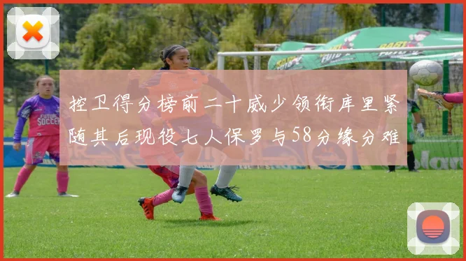 控卫得分榜前二十威少领衔库里紧随其后现役七人保罗与58分缘分难解