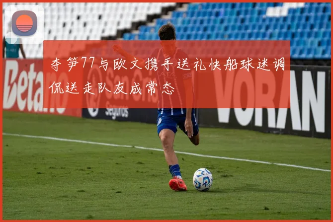 夺笋77与欧文携手送礼快船球迷调侃送走队友成常态